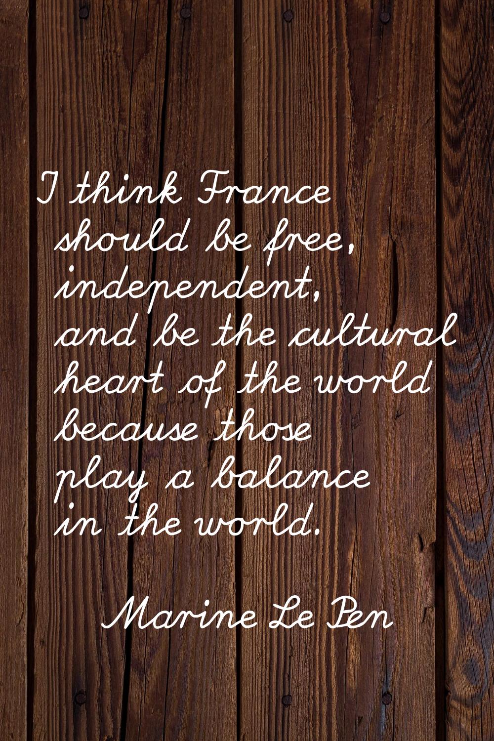 I think France should be free, independent, and be the cultural heart of the world because those pl