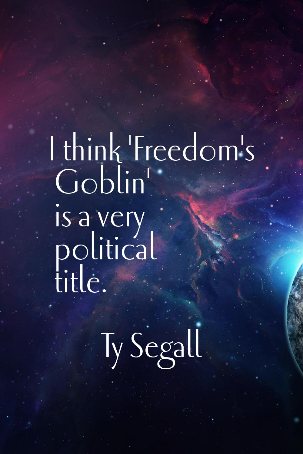 I think 'Freedom's Goblin' is a very political title.
