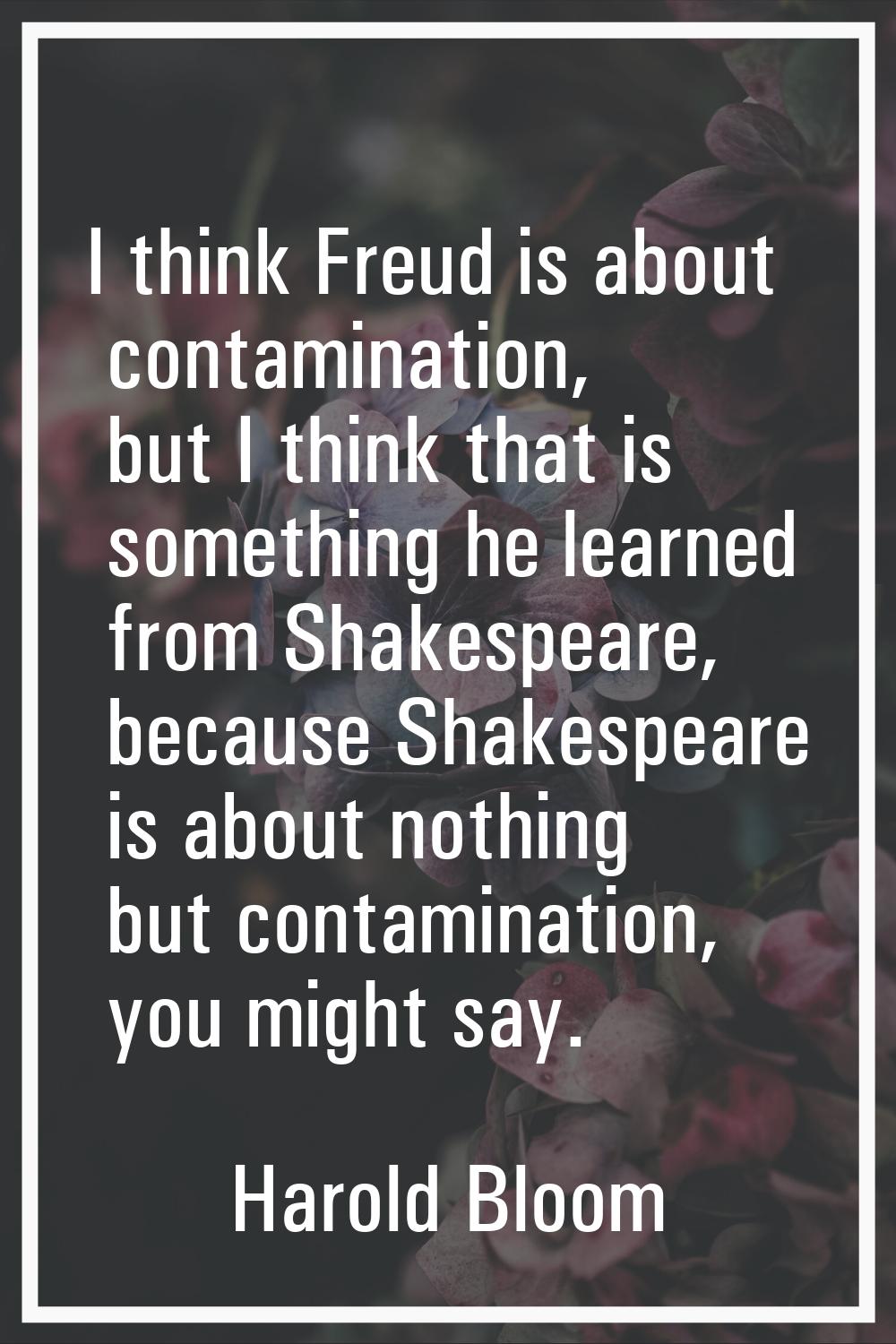 I think Freud is about contamination, but I think that is something he learned from Shakespeare, be