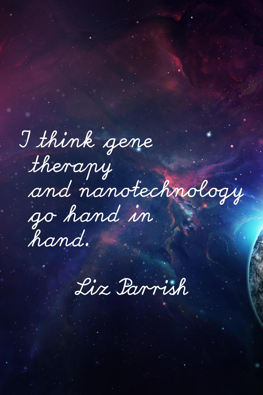 I think gene therapy and nanotechnology go hand in hand.