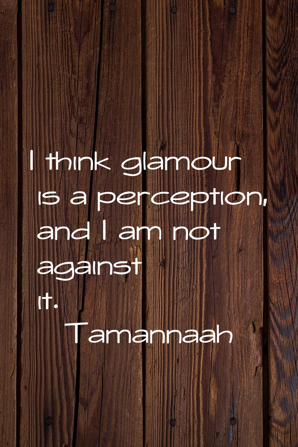 I think glamour is a perception, and I am not against it.