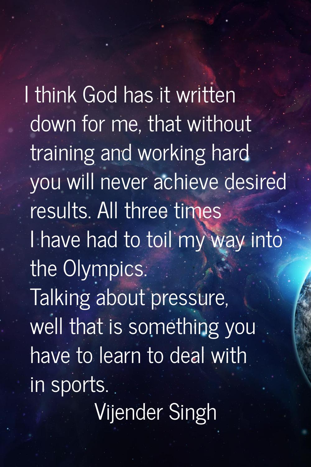 I think God has it written down for me, that without training and working hard you will never achie