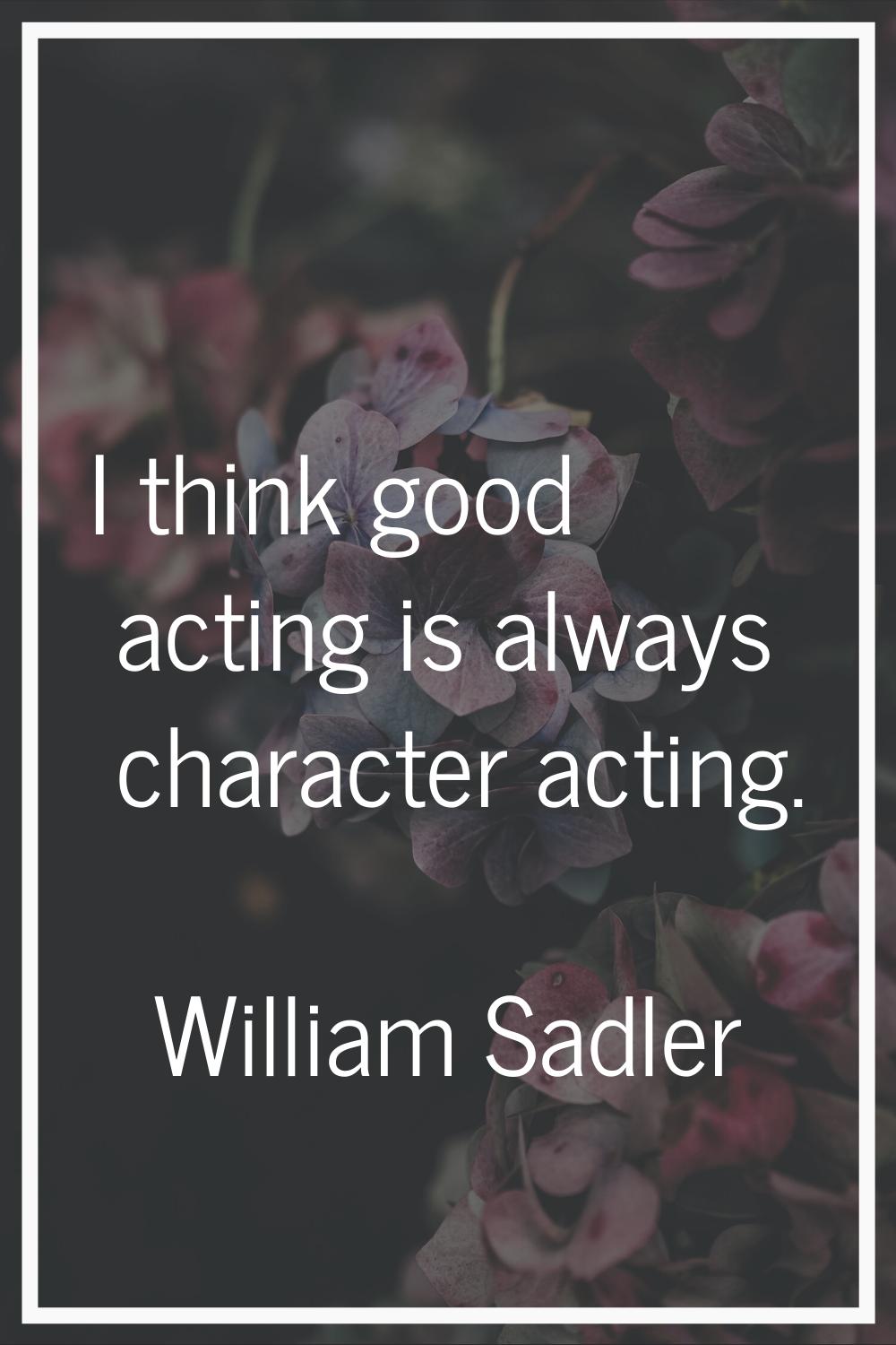 I think good acting is always character acting.