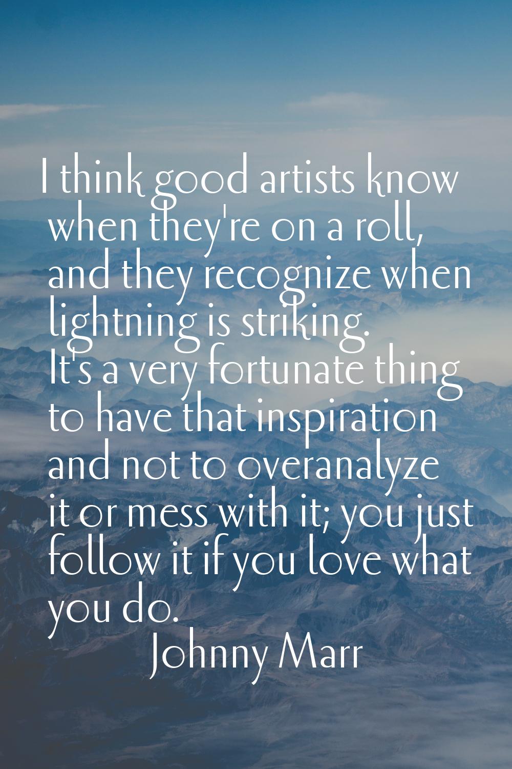 I think good artists know when they're on a roll, and they recognize when lightning is striking. It