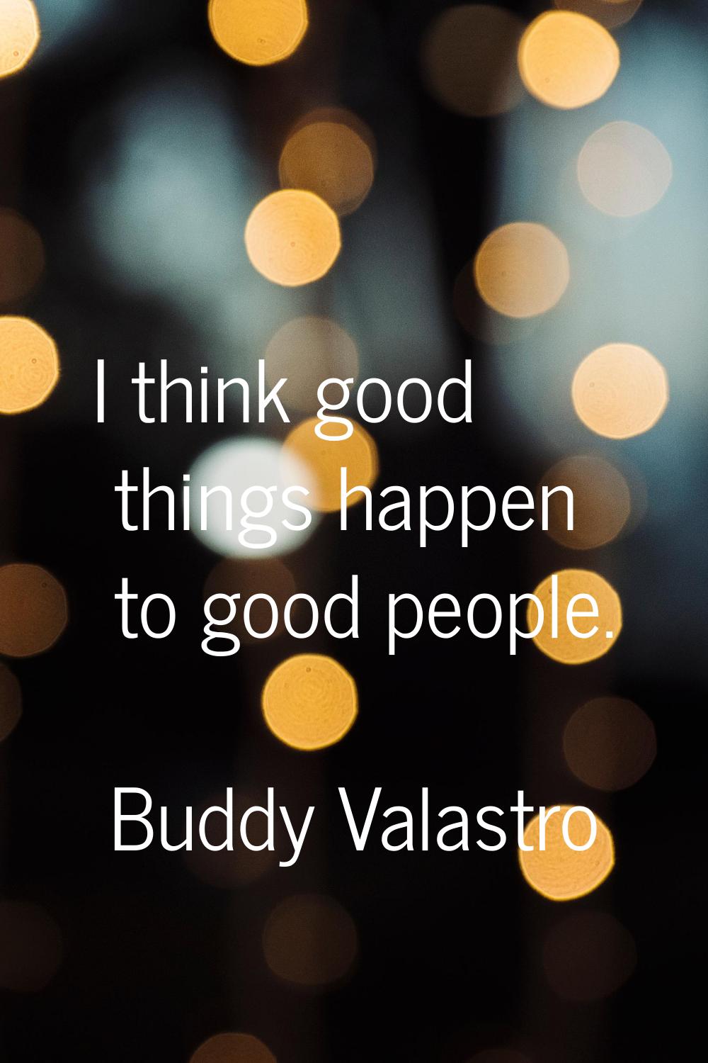 I think good things happen to good people.