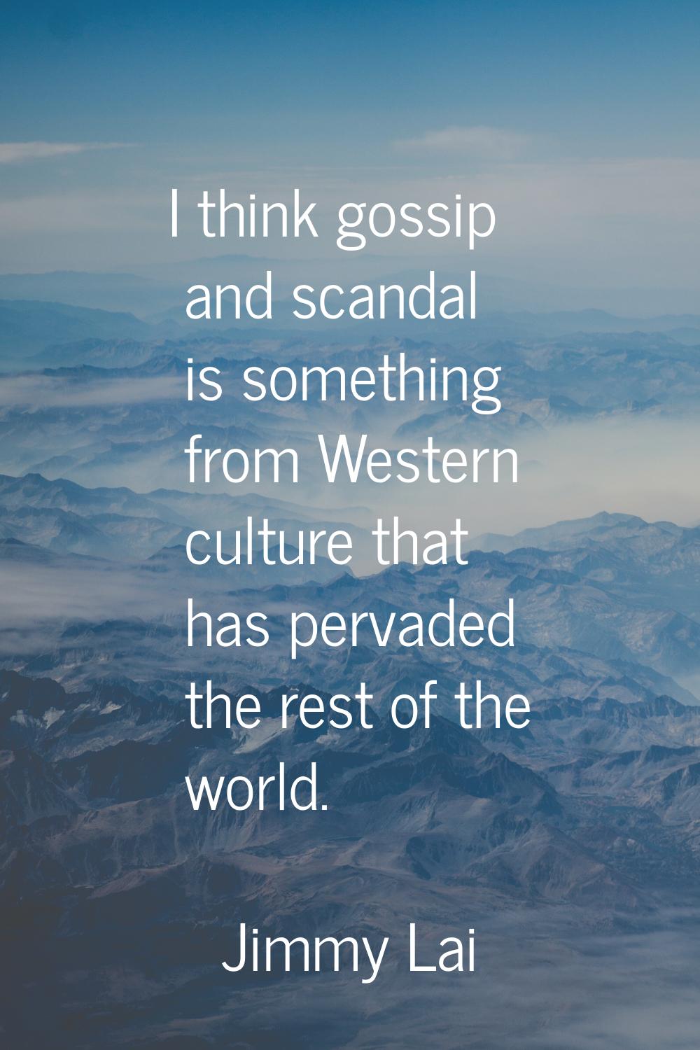 I think gossip and scandal is something from Western culture that has pervaded the rest of the worl
