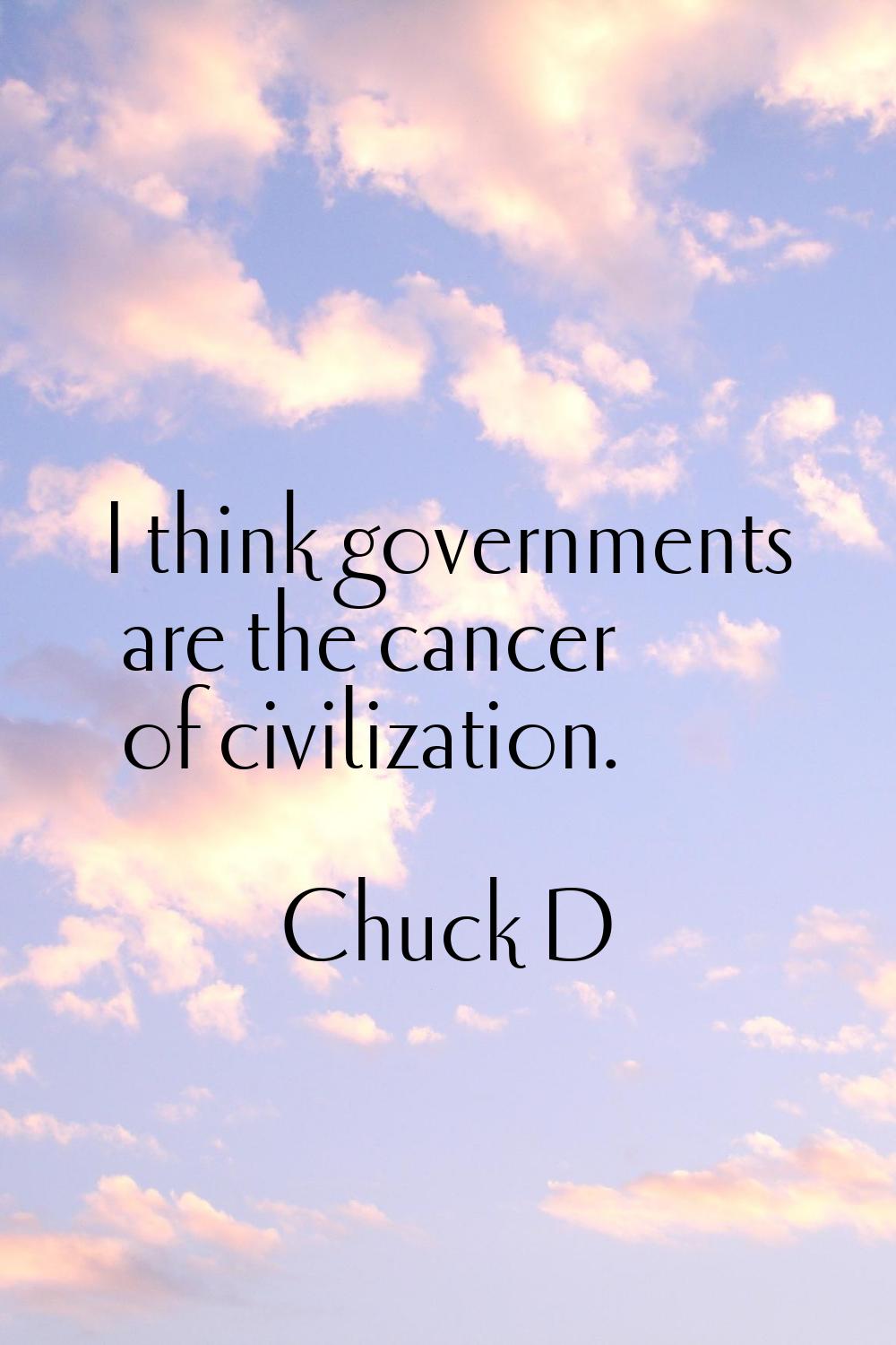 I think governments are the cancer of civilization.