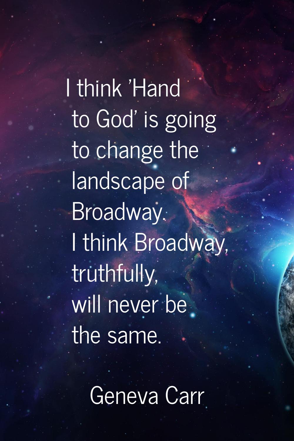 I think 'Hand to God' is going to change the landscape of Broadway. I think Broadway, truthfully, w