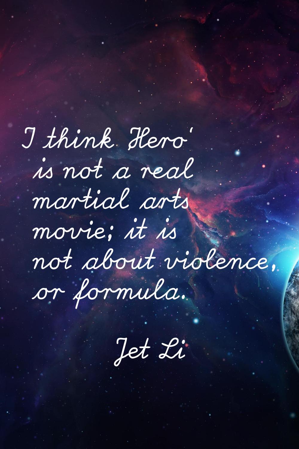 I think 'Hero' is not a real martial arts movie; it is not about violence, or formula.