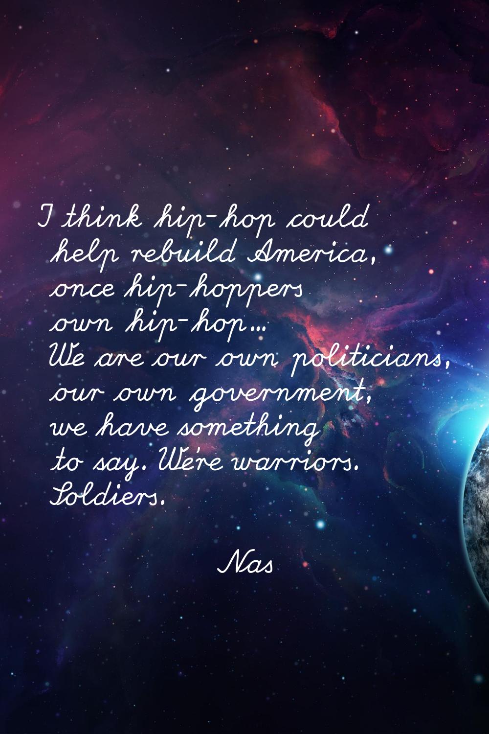 I think hip-hop could help rebuild America, once hip-hoppers own hip-hop... We are our own politici