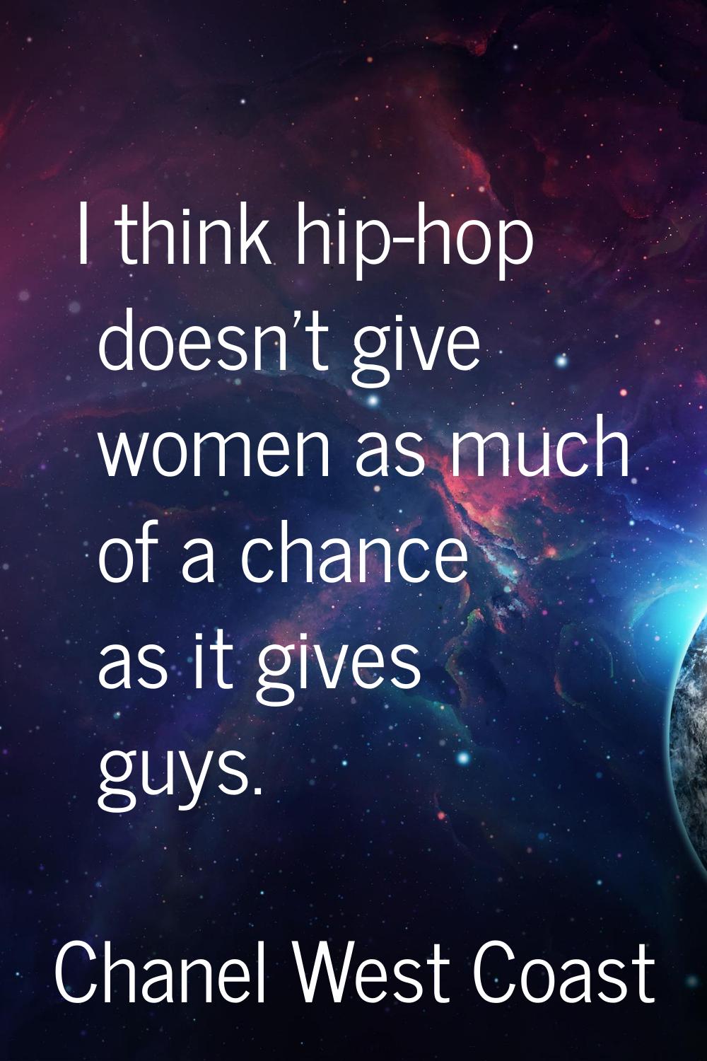 I think hip-hop doesn't give women as much of a chance as it gives guys.
