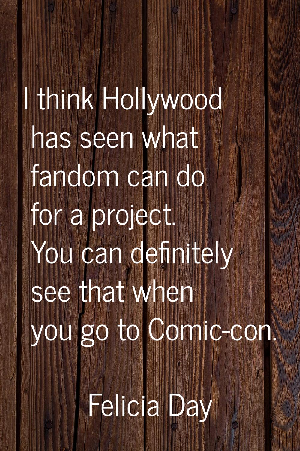 I think Hollywood has seen what fandom can do for a project. You can definitely see that when you g