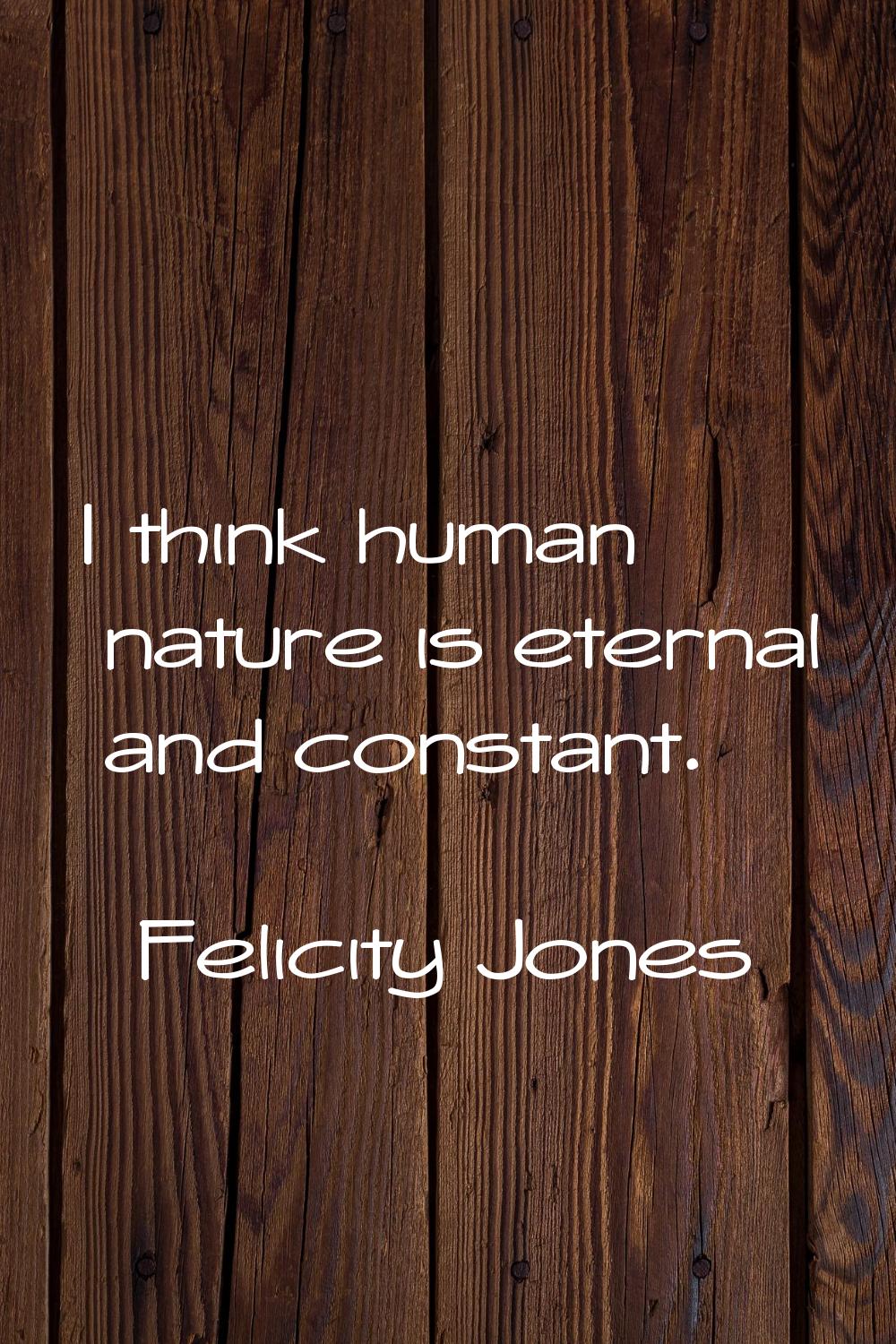 I think human nature is eternal and constant.
