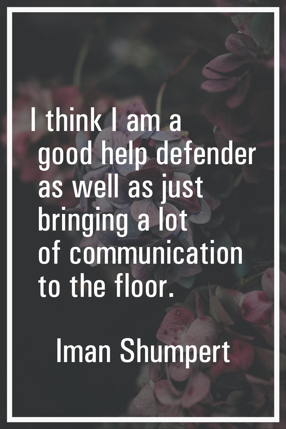 I think I am a good help defender as well as just bringing a lot of communication to the floor.