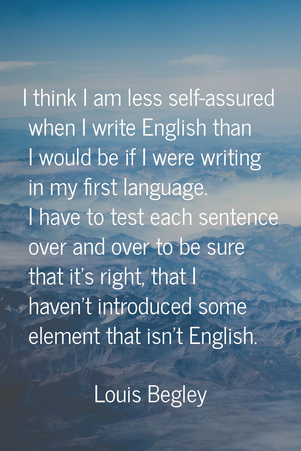I think I am less self-assured when I write English than I would be if I were writing in my first l
