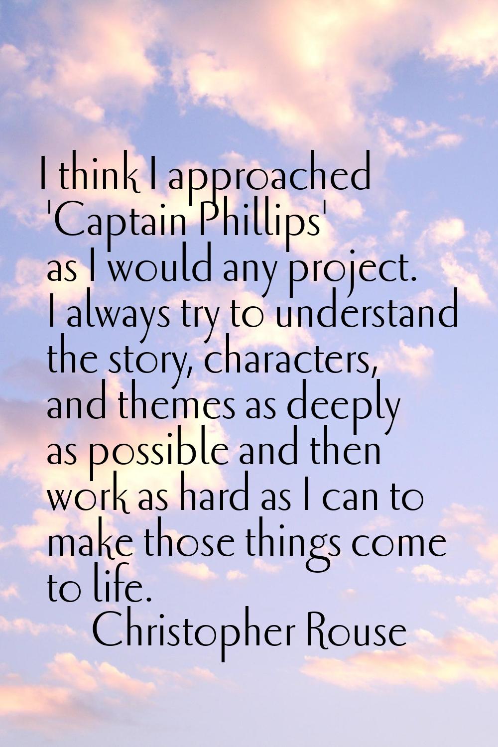 I think I approached 'Captain Phillips' as I would any project. I always try to understand the stor
