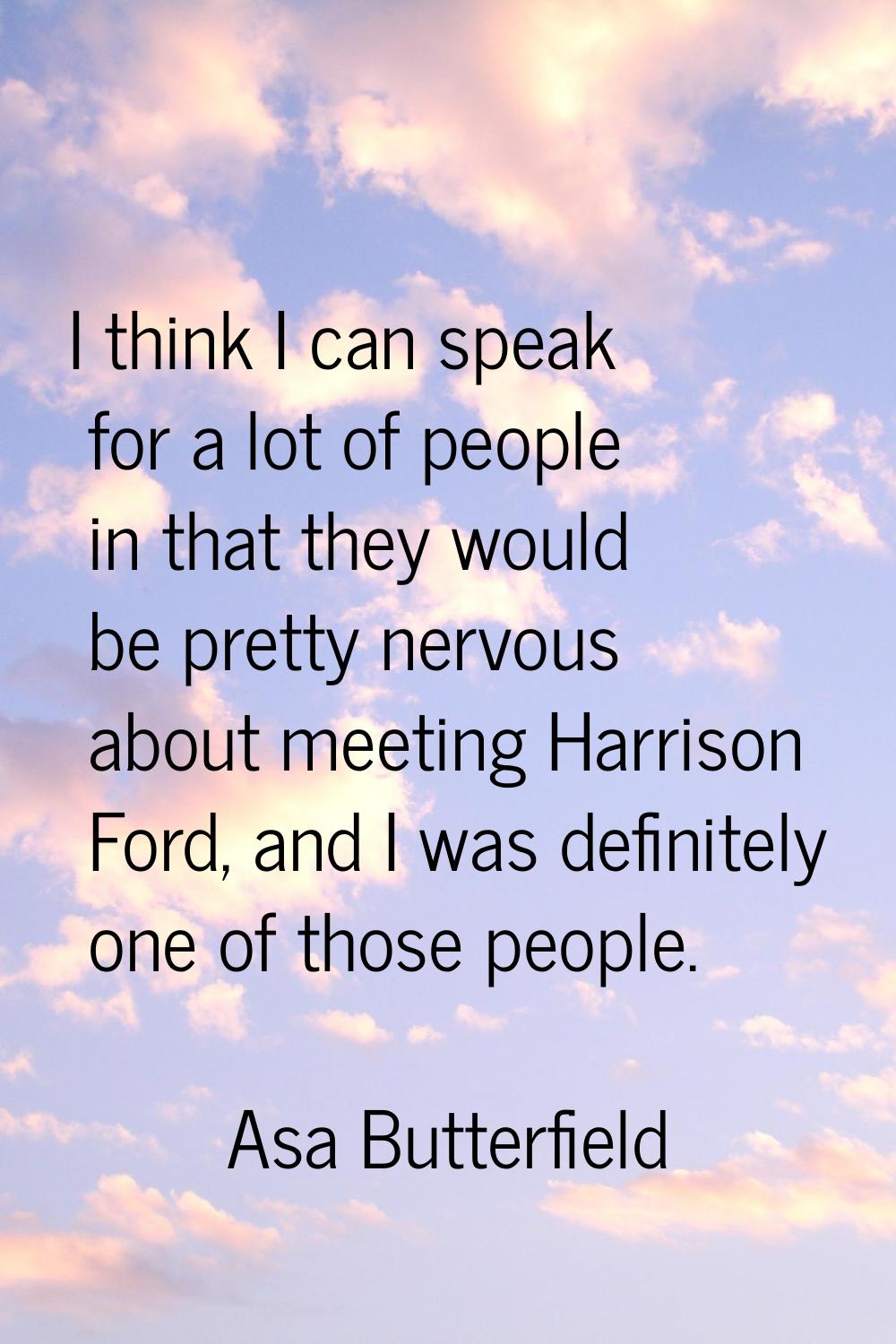 I think I can speak for a lot of people in that they would be pretty nervous about meeting Harrison