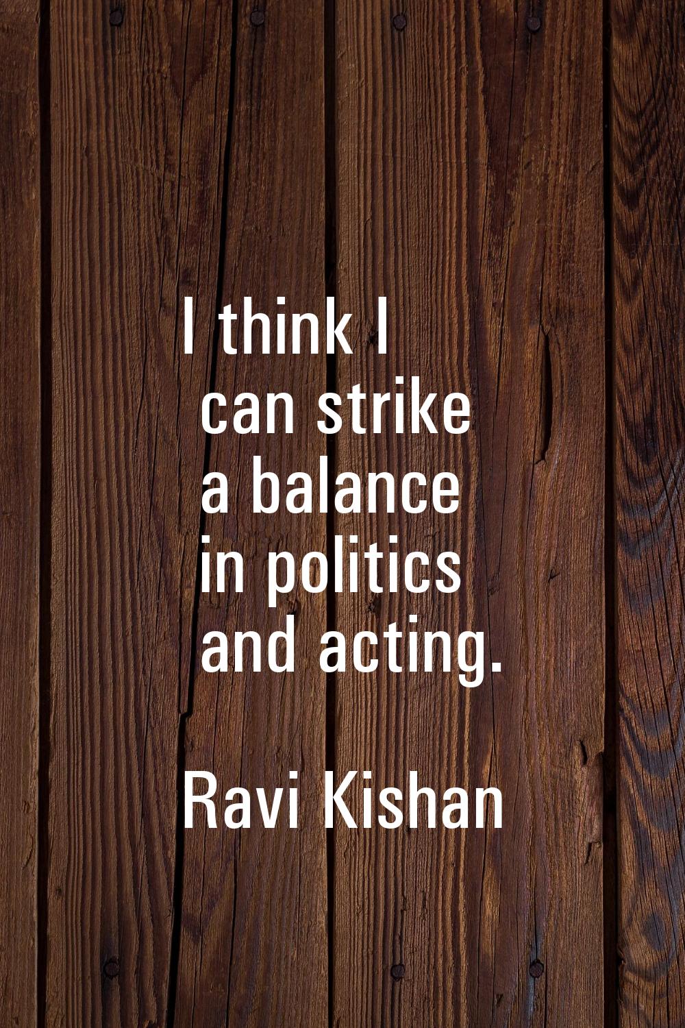I think I can strike a balance in politics and acting.
