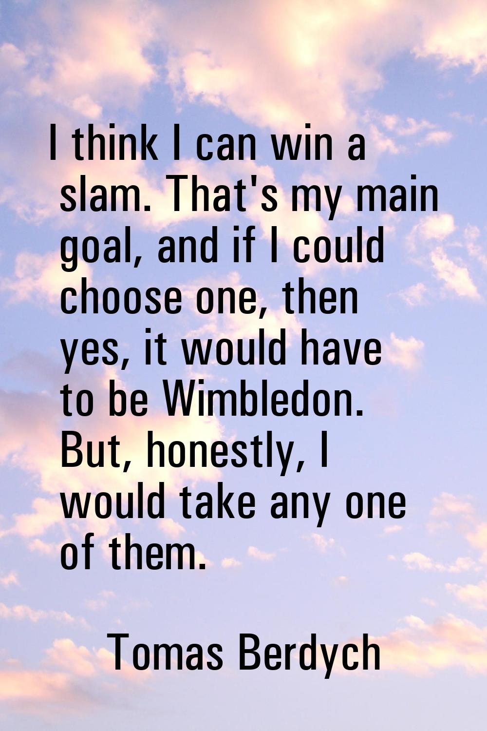 I think I can win a slam. That's my main goal, and if I could choose one, then yes, it would have t