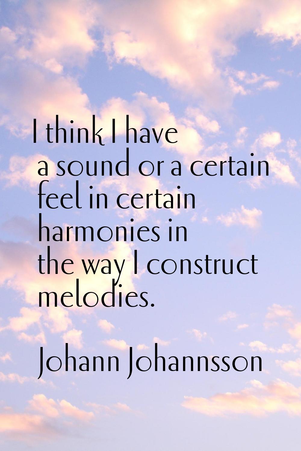 I think I have a sound or a certain feel in certain harmonies in the way I construct melodies.