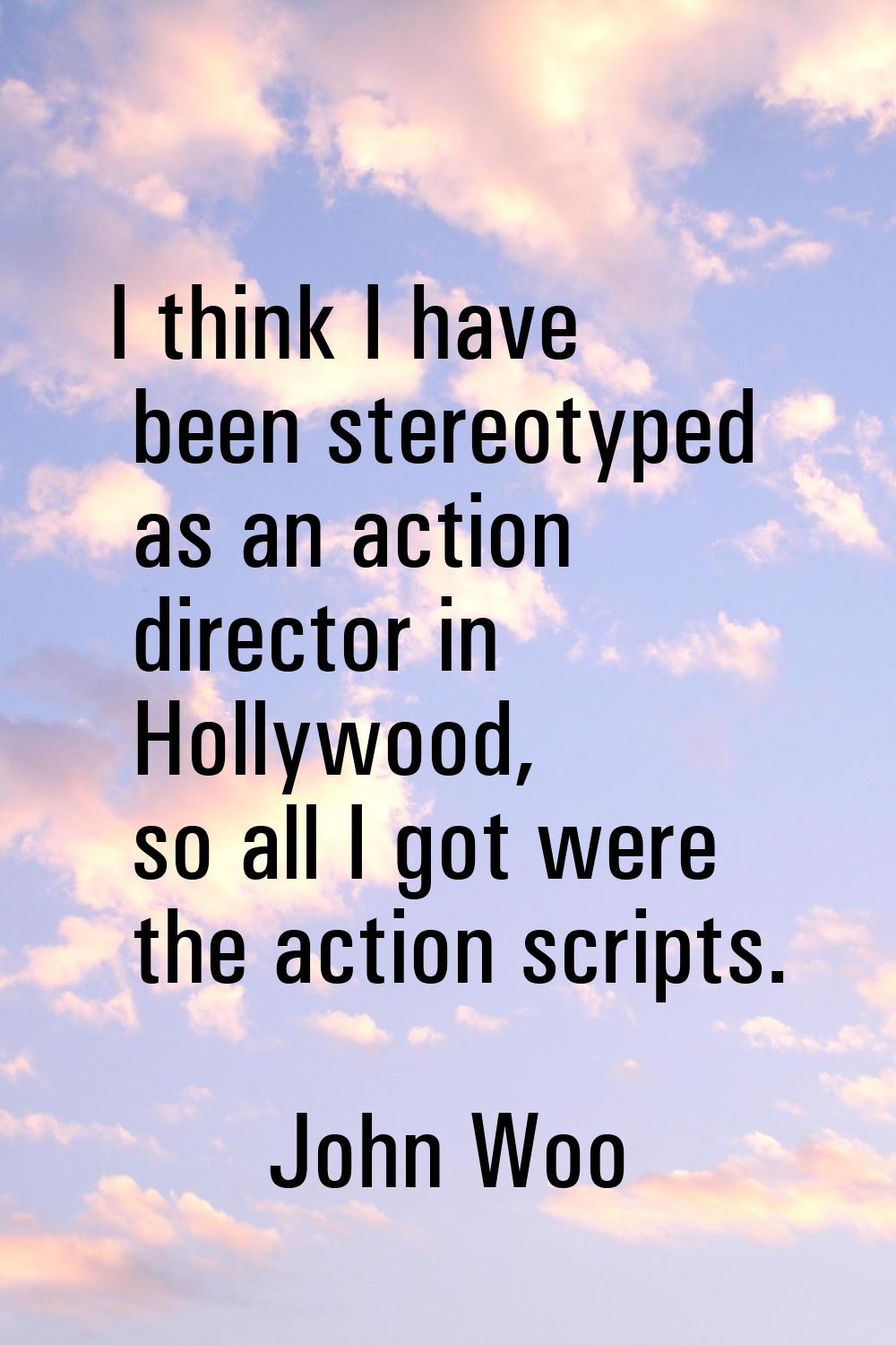 I think I have been stereotyped as an action director in Hollywood, so all I got were the action sc