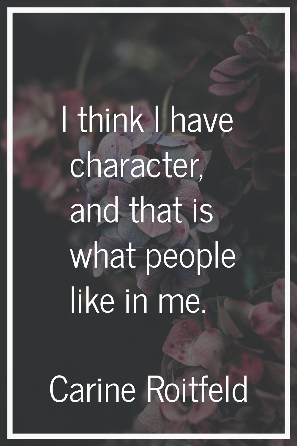 I think I have character, and that is what people like in me.
