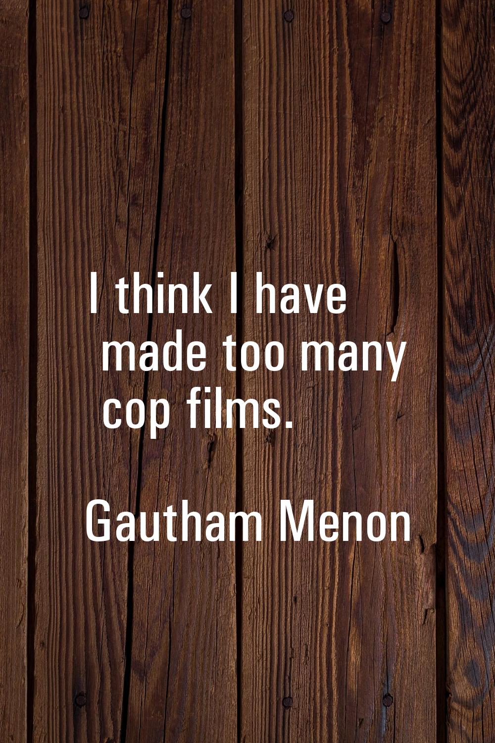 I think I have made too many cop films.