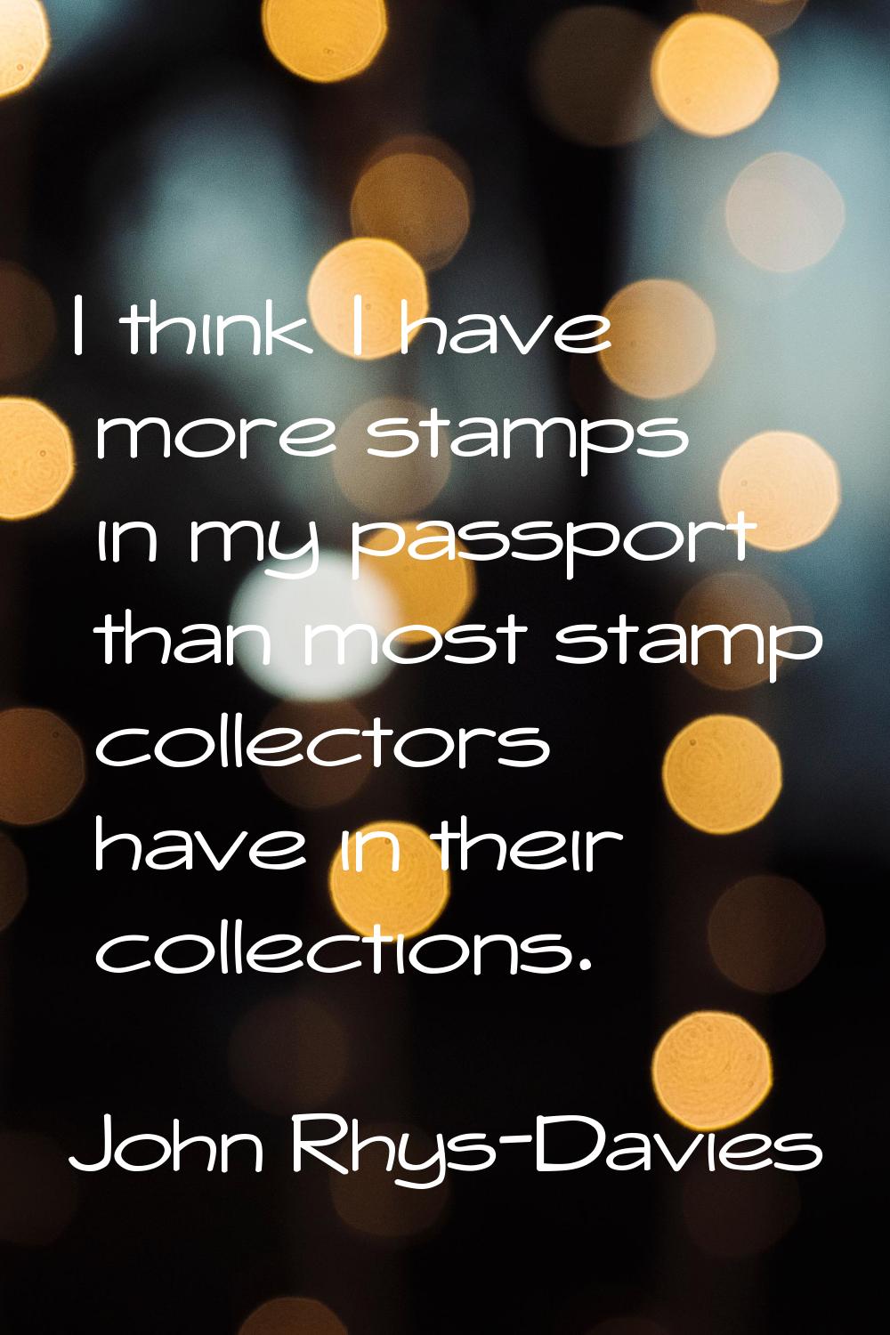 I think I have more stamps in my passport than most stamp collectors have in their collections.