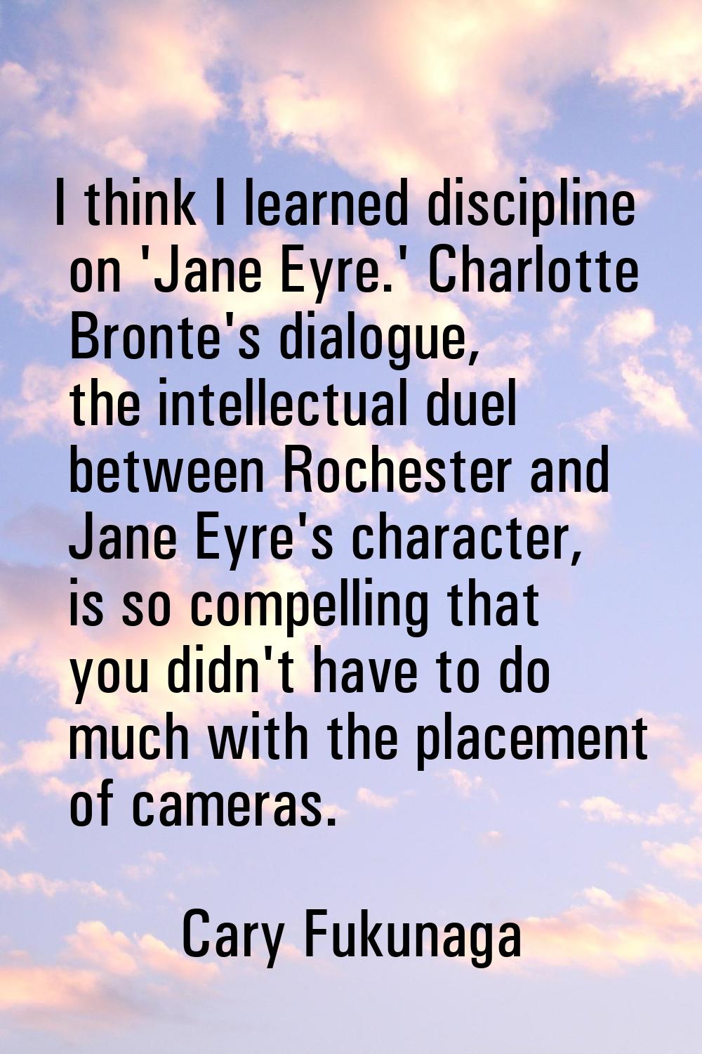 I think I learned discipline on 'Jane Eyre.' Charlotte Bronte's dialogue, the intellectual duel bet