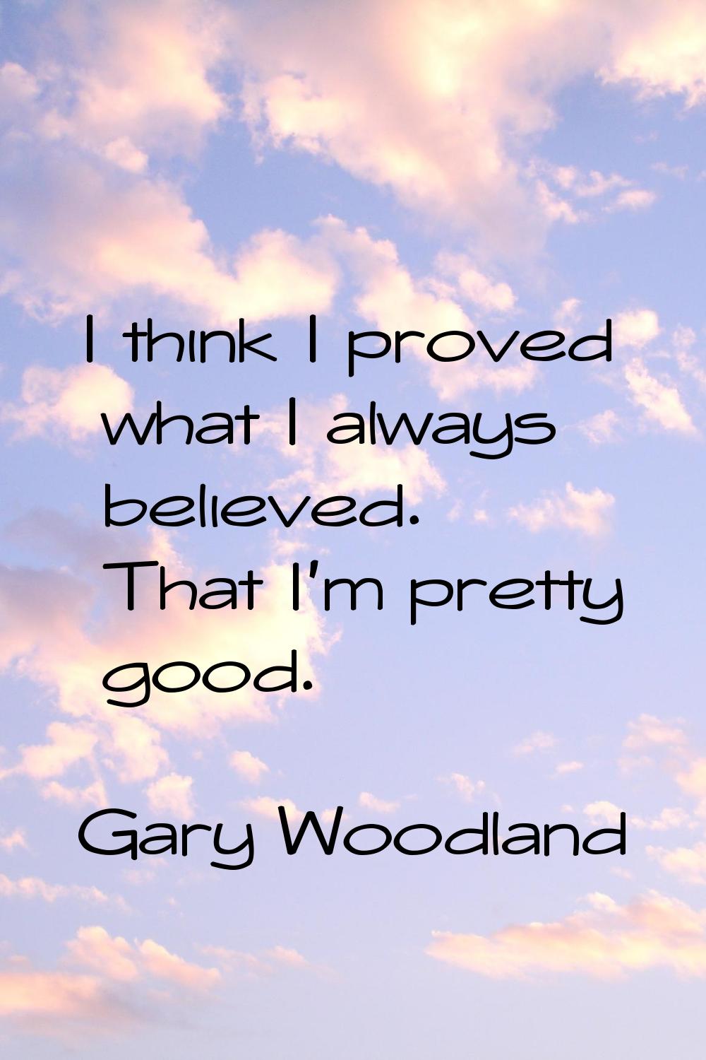 I think I proved what I always believed. That I'm pretty good.
