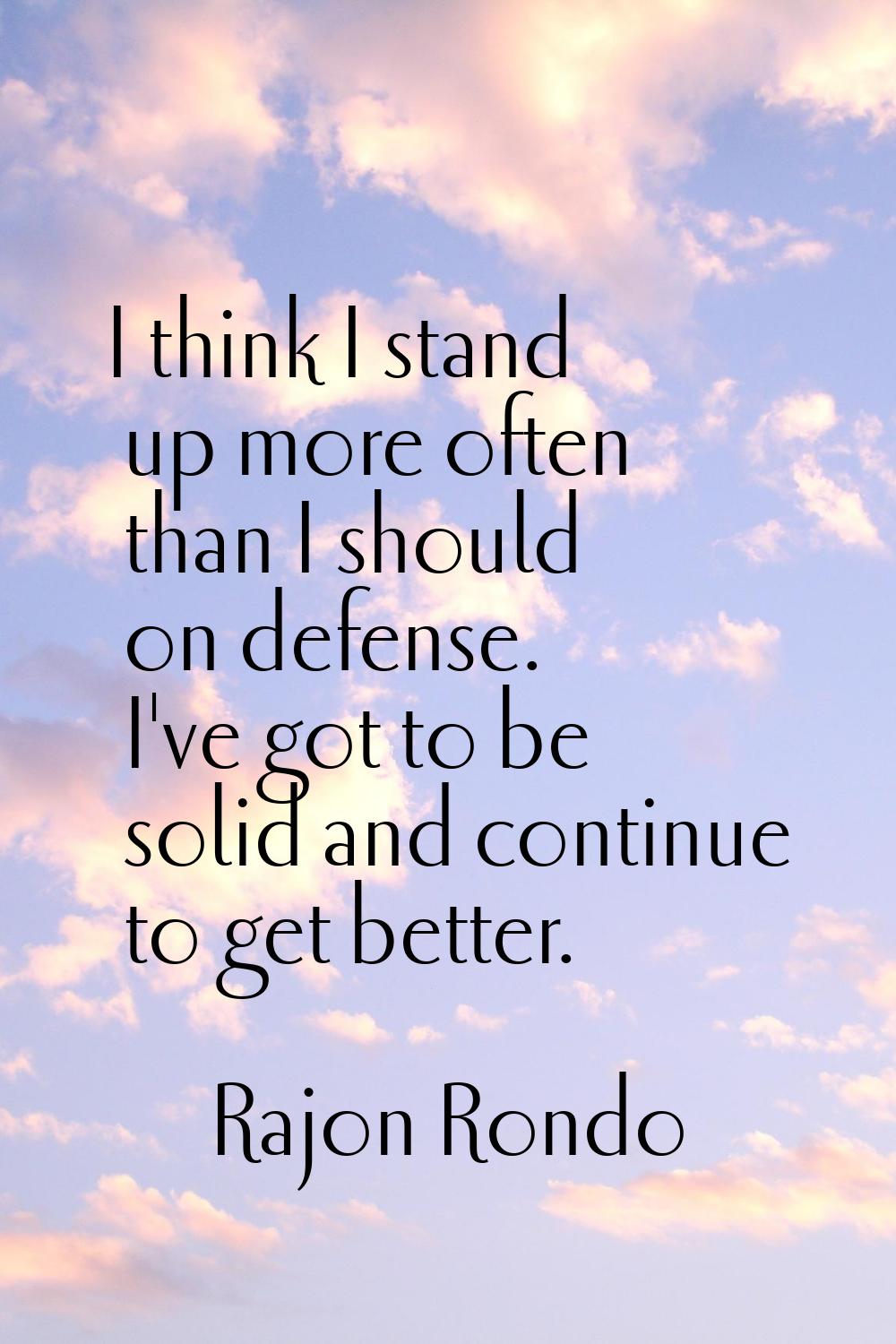I think I stand up more often than I should on defense. I've got to be solid and continue to get be