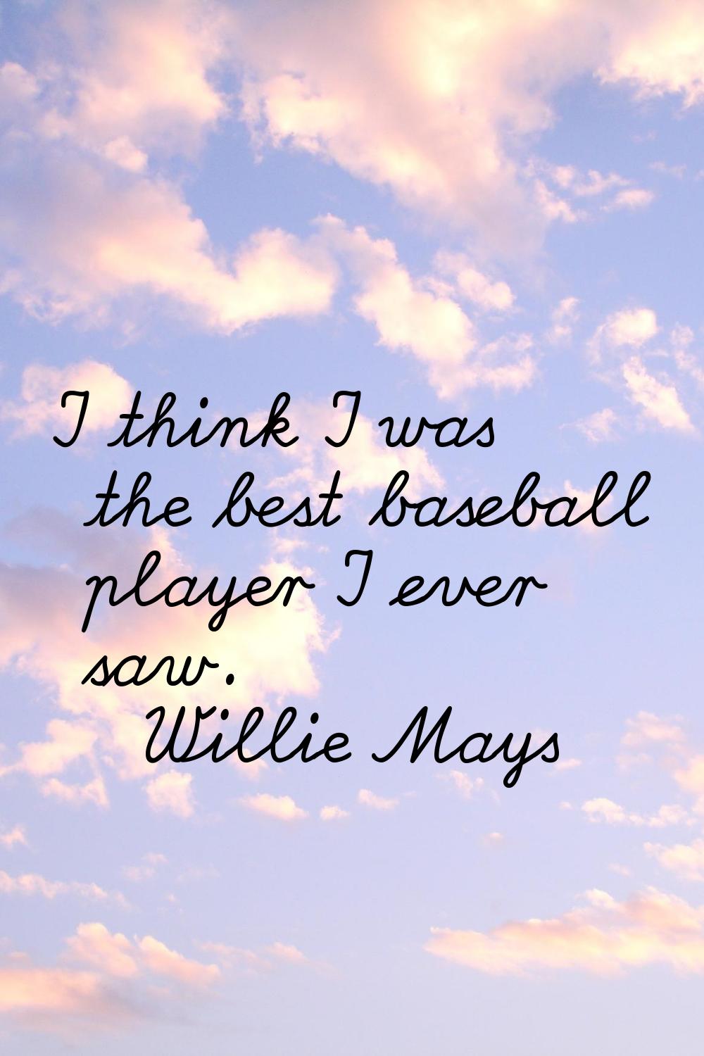 I think I was the best baseball player I ever saw.