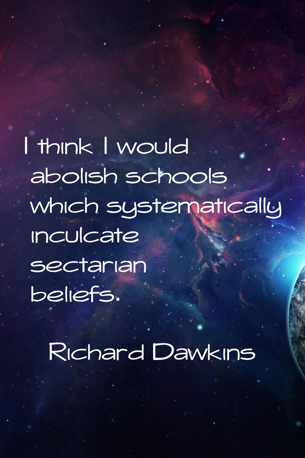 I think I would abolish schools which systematically inculcate sectarian beliefs.