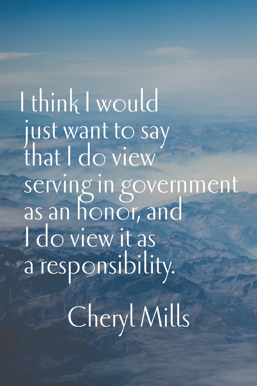 I think I would just want to say that I do view serving in government as an honor, and I do view it