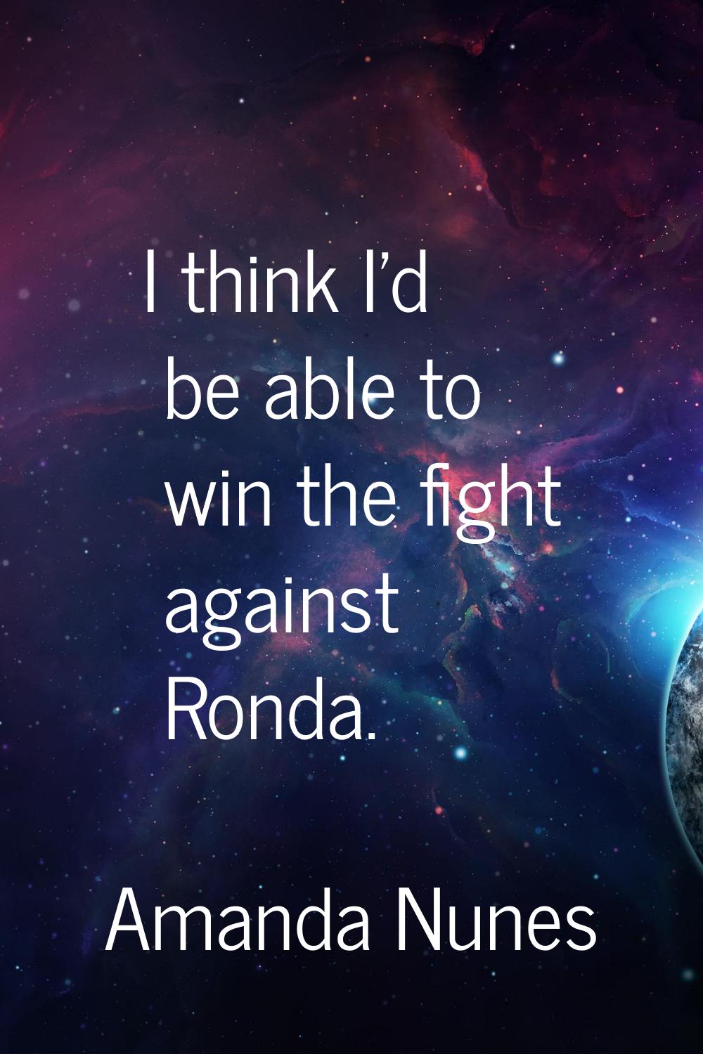 I think I'd be able to win the fight against Ronda.