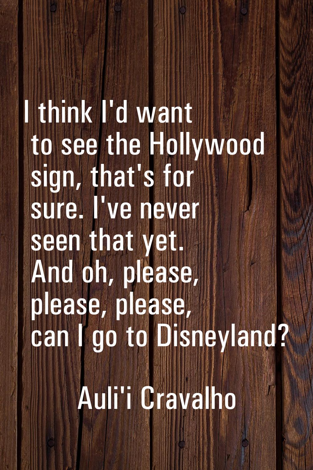 I think I'd want to see the Hollywood sign, that's for sure. I've never seen that yet. And oh, plea