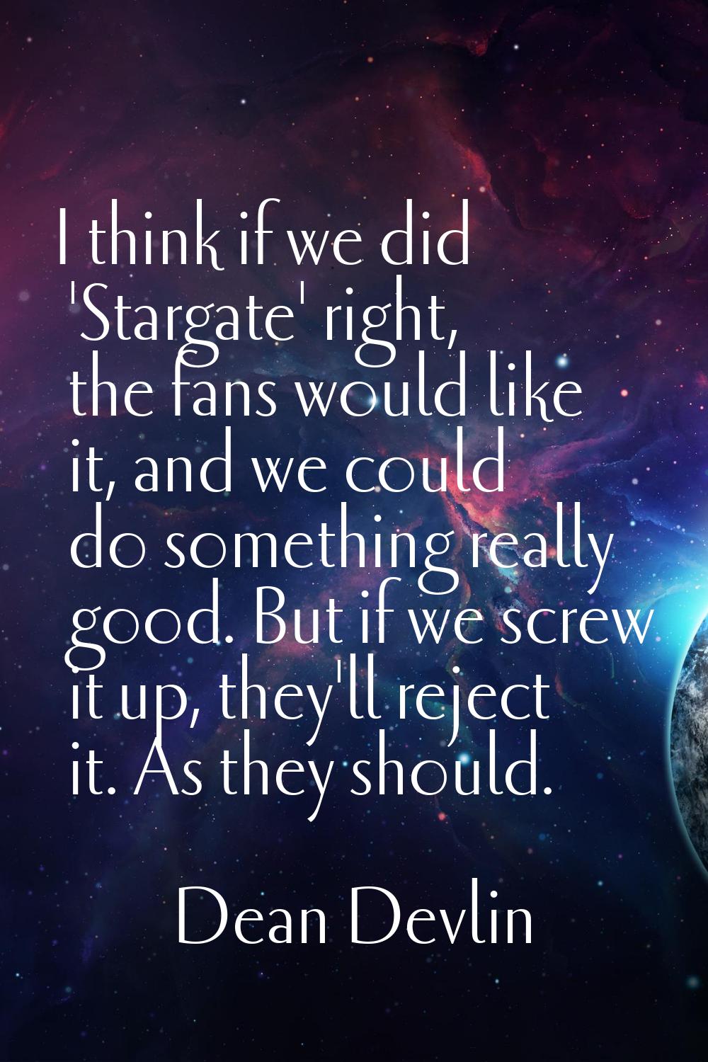 I think if we did 'Stargate' right, the fans would like it, and we could do something really good. 