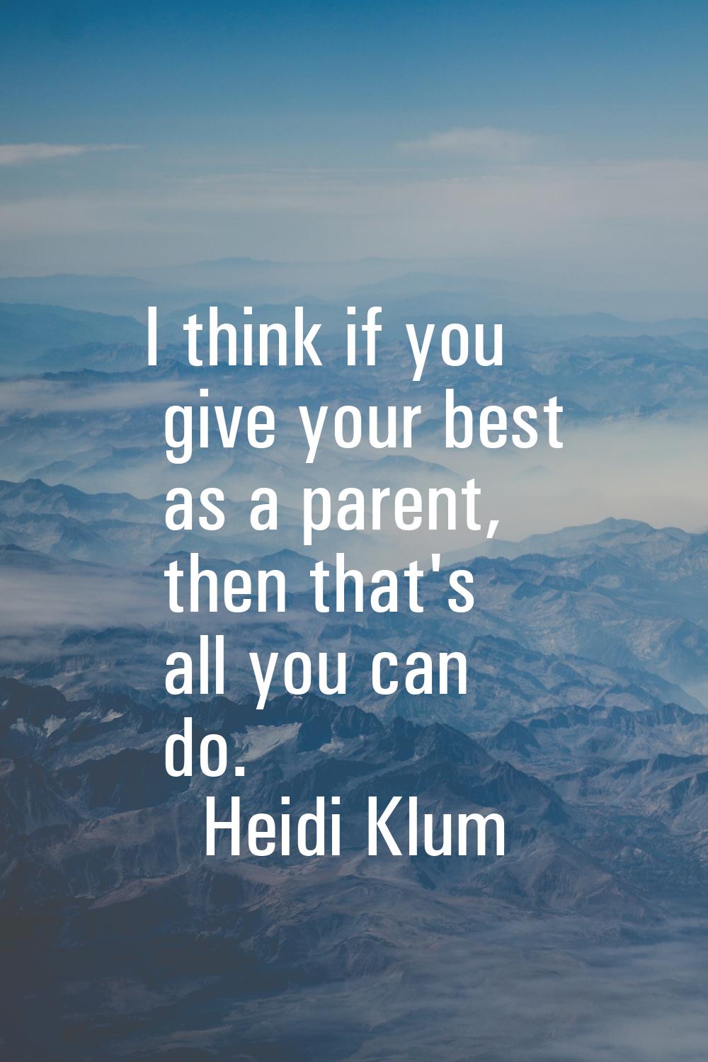 I think if you give your best as a parent, then that's all you can do.