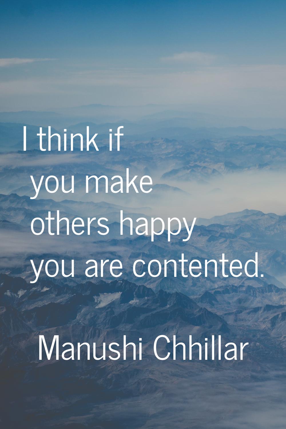 I think if you make others happy you are contented.