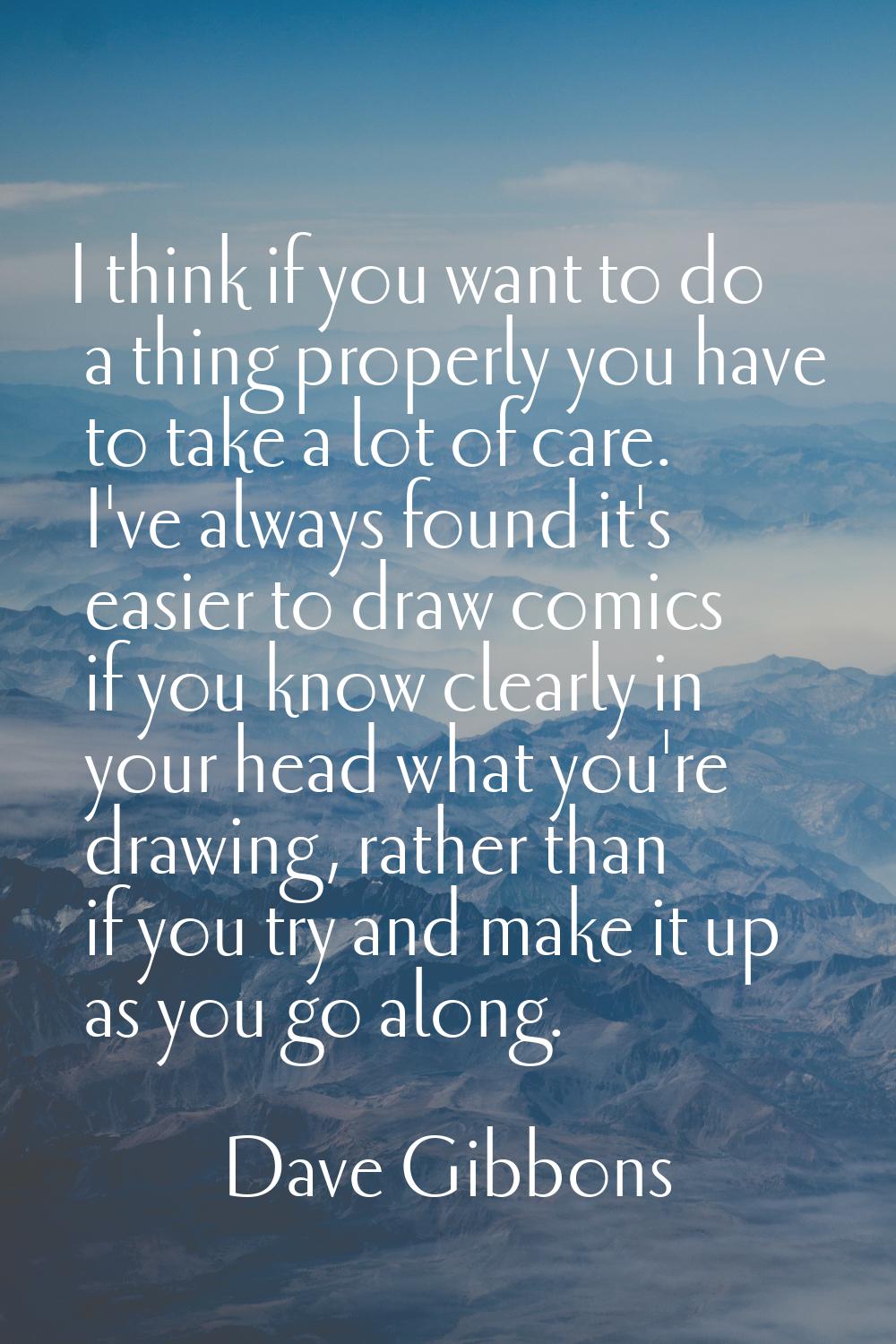 I think if you want to do a thing properly you have to take a lot of care. I've always found it's e