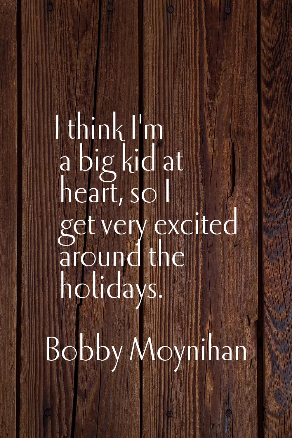 I think I'm a big kid at heart, so I get very excited around the holidays.