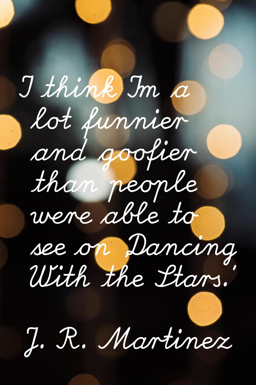 I think I'm a lot funnier and goofier than people were able to see on 'Dancing With the Stars.'