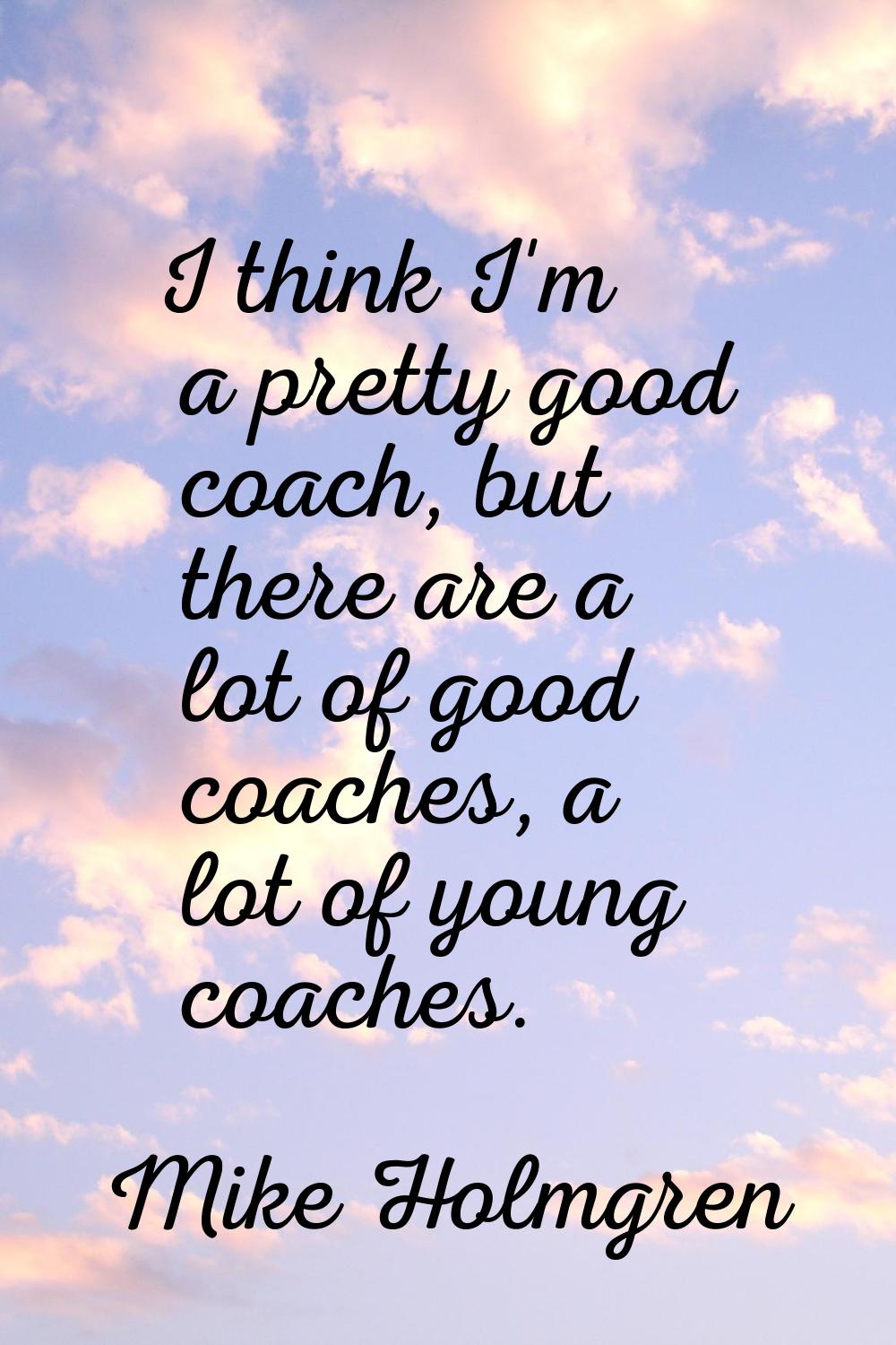 I think I'm a pretty good coach, but there are a lot of good coaches, a lot of young coaches.