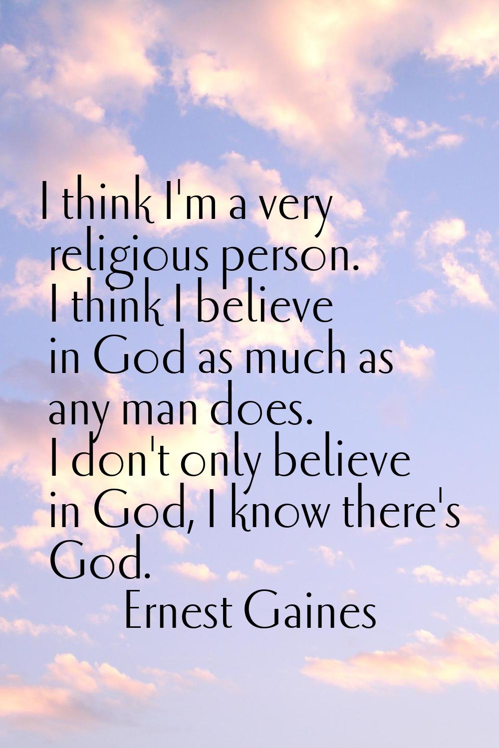I think I'm a very religious person. I think I believe in God as much as any man does. I don't only