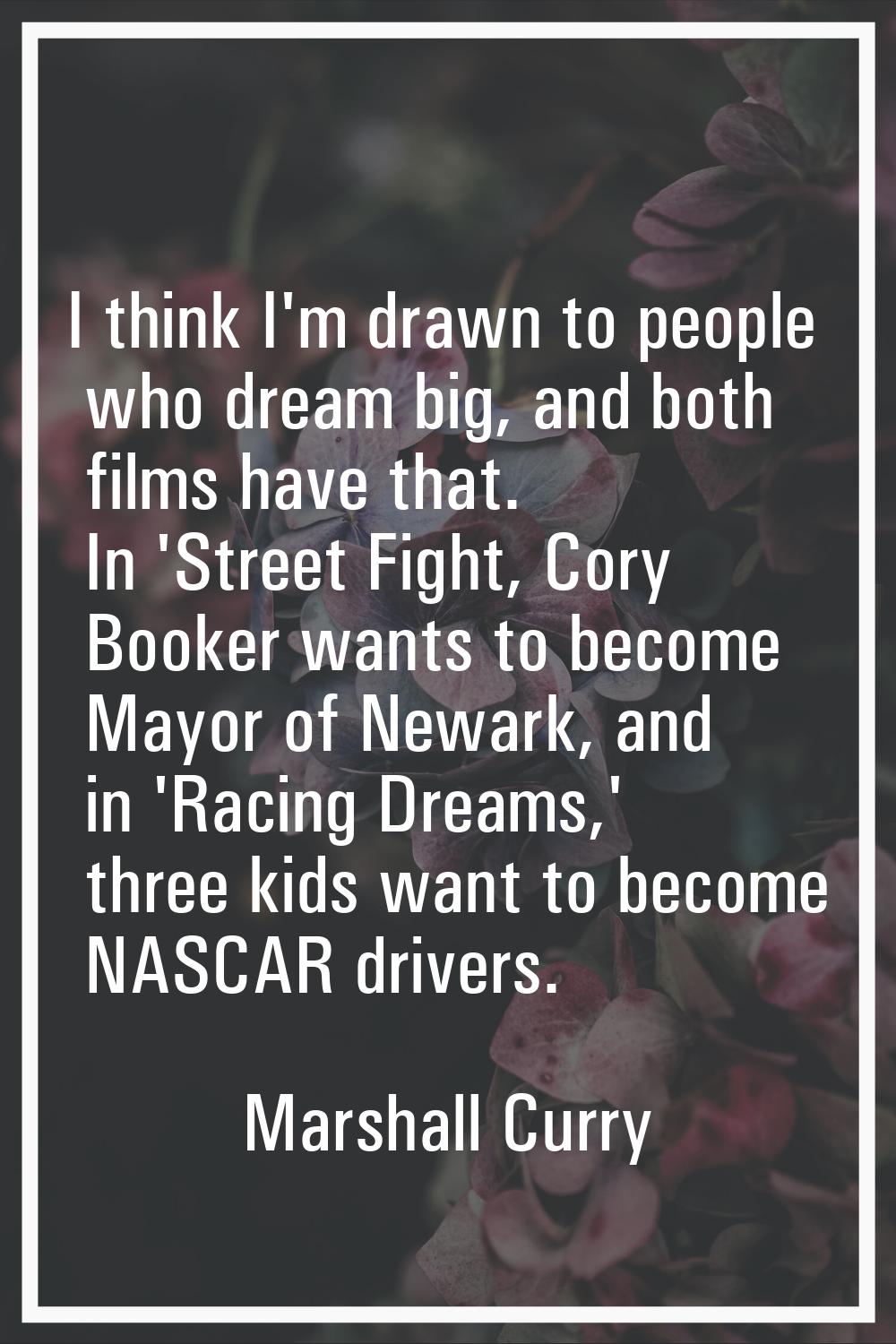 I think I'm drawn to people who dream big, and both films have that. In 'Street Fight, Cory Booker 