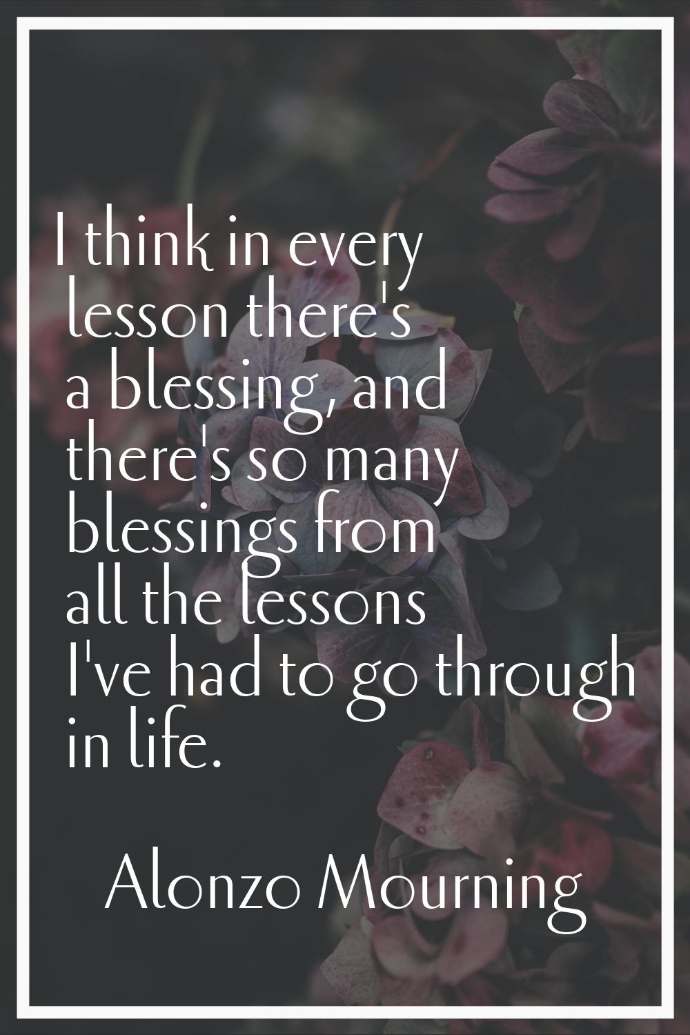 I think in every lesson there's a blessing, and there's so many blessings from all the lessons I've