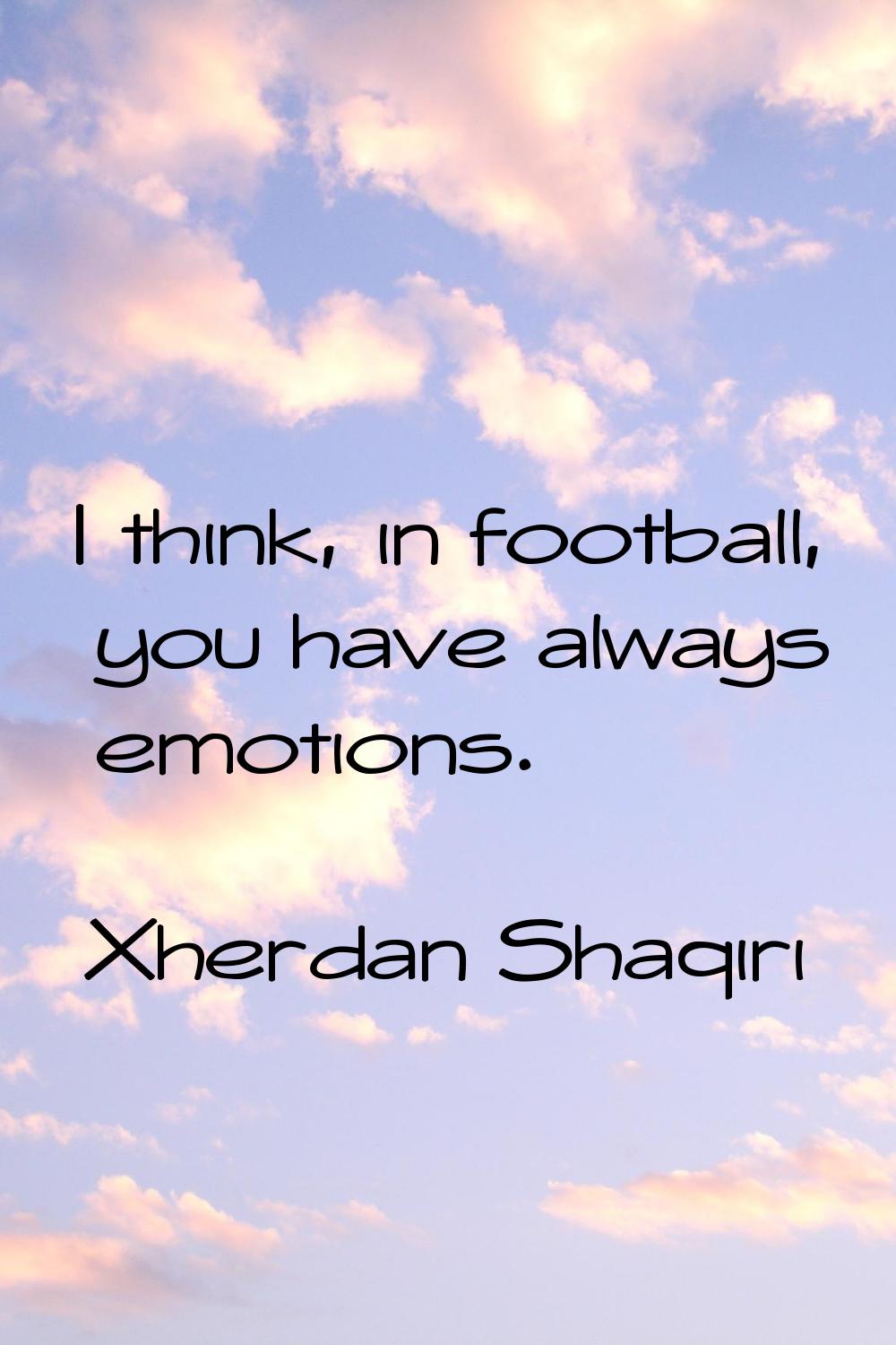 I think, in football, you have always emotions.