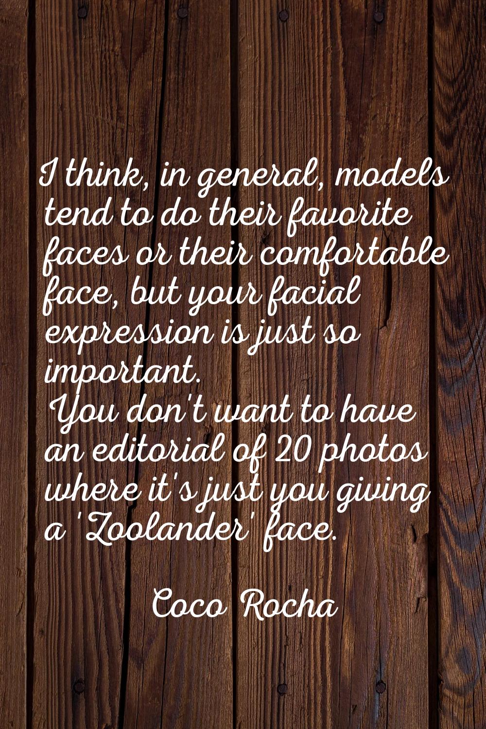 I think, in general, models tend to do their favorite faces or their comfortable face, but your fac