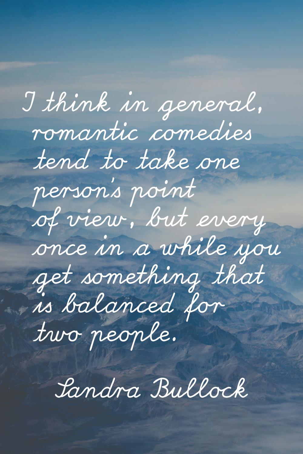 I think in general, romantic comedies tend to take one person's point of view, but every once in a 