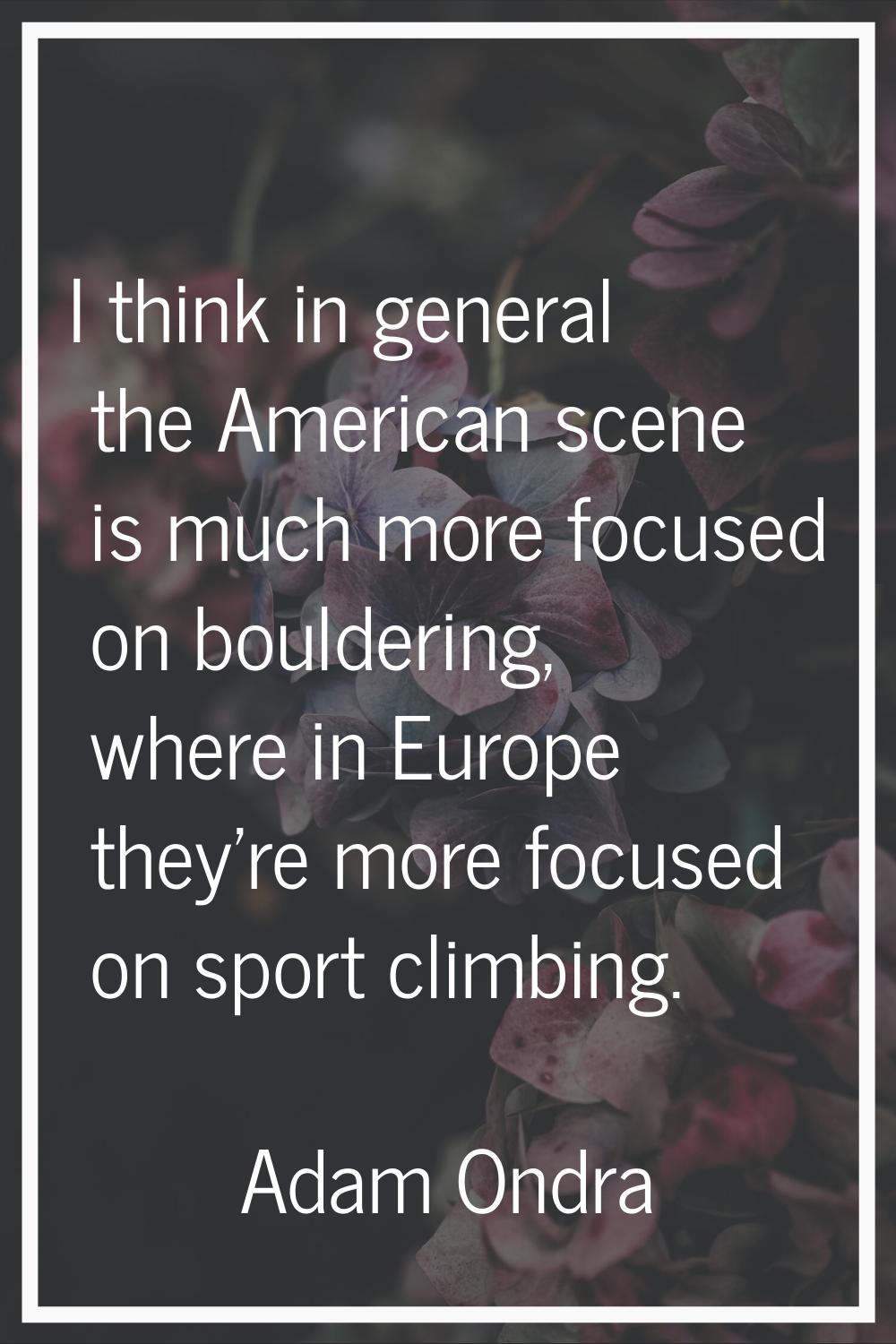 I think in general the American scene is much more focused on bouldering, where in Europe they're m